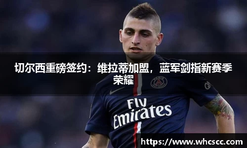 切尔西重磅签约：维拉蒂加盟，蓝军剑指新赛季荣耀