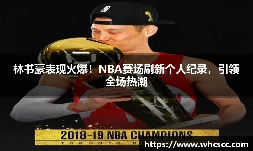 林书豪表现火爆！NBA赛场刷新个人纪录，引领全场热潮