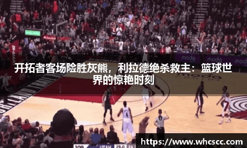 开拓者客场险胜灰熊，利拉德绝杀救主：篮球世界的惊艳时刻