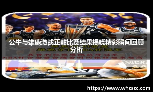 公牛与雄鹿激战正酣比赛结果揭晓精彩瞬间回顾分析