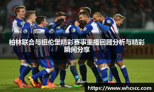 柏林联合与纽伦堡精彩赛事重播回顾分析与精彩瞬间分享