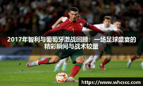 2017年智利与葡萄牙激战回顾：一场足球盛宴的精彩瞬间与战术较量