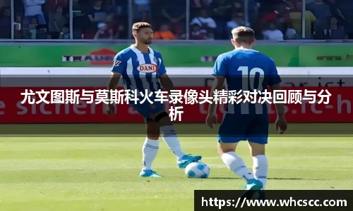 尤文图斯与莫斯科火车录像头精彩对决回顾与分析