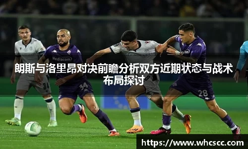 朗斯与洛里昂对决前瞻分析双方近期状态与战术布局探讨