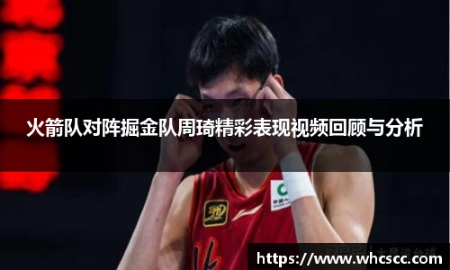 火箭队对阵掘金队周琦精彩表现视频回顾与分析