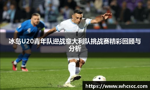 冰岛U20青年队迎战意大利队挑战赛精彩回顾与分析