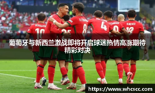 葡萄牙与新西兰激战即将开启球迷热情高涨期待精彩对决