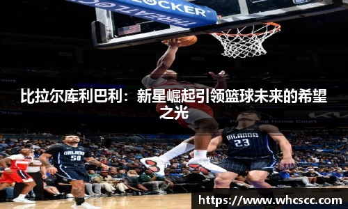 比拉尔库利巴利：新星崛起引领篮球未来的希望之光
