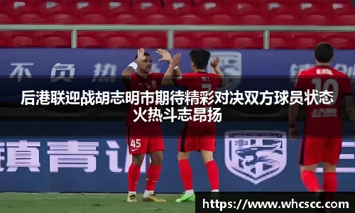 后港联迎战胡志明市期待精彩对决双方球员状态火热斗志昂扬