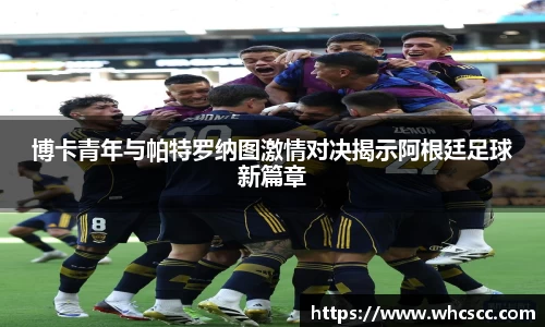 博卡青年与帕特罗纳图激情对决揭示阿根廷足球新篇章