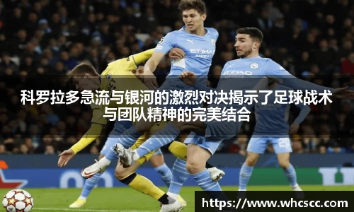 科罗拉多急流与银河的激烈对决揭示了足球战术与团队精神的完美结合