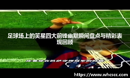 足球场上的笑星四大前锋幽默瞬间盘点与精彩表现回顾