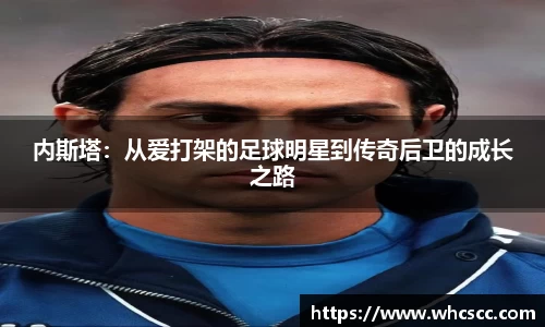 内斯塔：从爱打架的足球明星到传奇后卫的成长之路