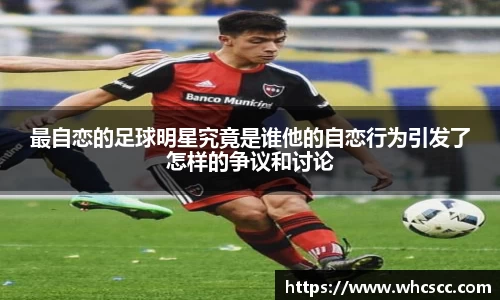 最自恋的足球明星究竟是谁他的自恋行为引发了怎样的争议和讨论