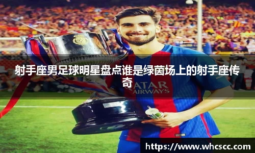 射手座男足球明星盘点谁是绿茵场上的射手座传奇