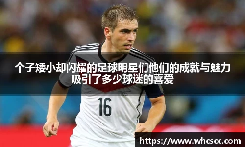 个子矮小却闪耀的足球明星们他们的成就与魅力吸引了多少球迷的喜爱