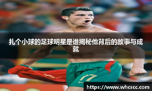 扎个小球的足球明星是谁揭秘他背后的故事与成就
